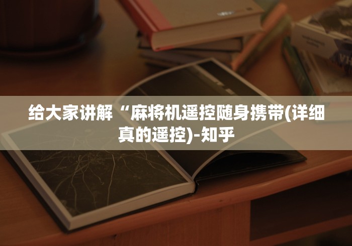 给大家讲解“麻将机遥控随身携带(详细真的遥控)-知乎