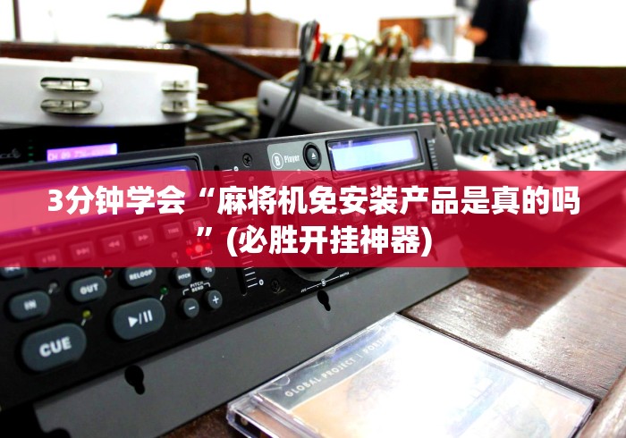 3分钟学会“麻将机免安装产品是真的吗”(必胜开挂神器)