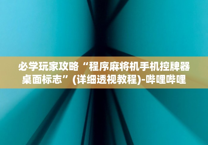 必学玩家攻略“程序麻将机手机控牌器桌面标志”(详细透视教程)-哔哩哔哩