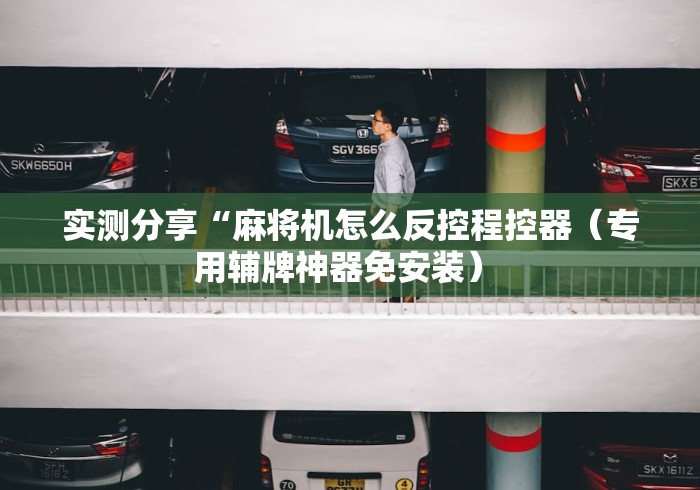 实测分享“麻将机怎么反控程控器（专用辅牌神器免安装） 