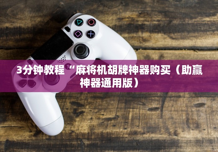 3分钟教程“麻将机胡牌神器购买(助赢神器通用版) 3分钟教程“麻将机胡牌神器购买(助赢神器通用版)