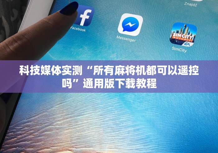 科技媒体实测“所有麻将机都可以遥控吗”通用版下载教程 科技媒体实测“所有麻将机都可以遥控吗”通用版下载教程