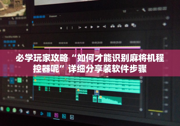 必学玩家攻略“如何才能识别麻将机程控器呢”详细分享装软件步骤