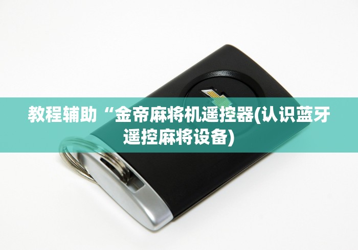 教程辅助“金帝麻将机遥控器(认识蓝牙遥控麻将设备)