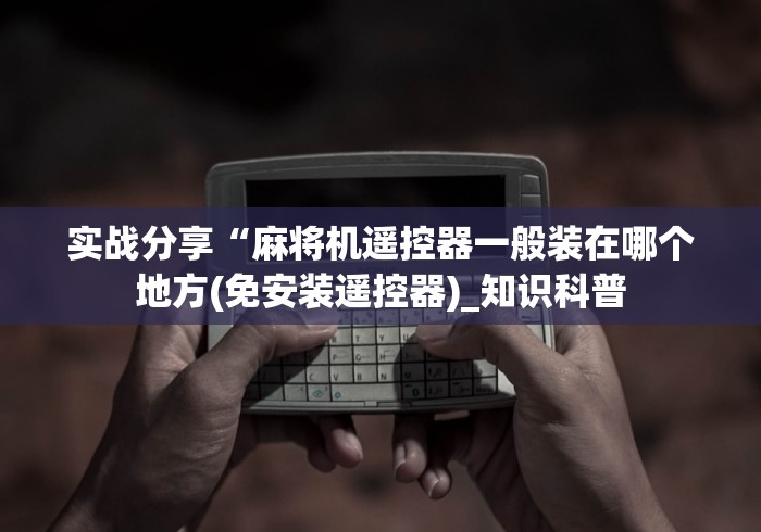 实战分享“麻将机遥控器一般装在哪个地方(免安装遥控器)_知识科普 实战分享“麻将机遥控器一般装在哪个地方(免安装遥控器)_知识科普