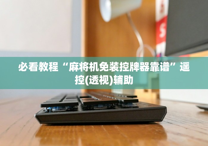 必看教程“麻将机免装控牌器靠谱”遥控(透视)辅助