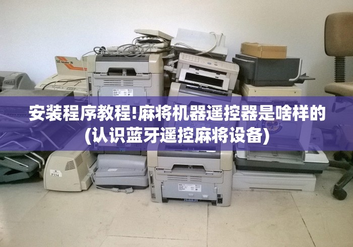 安装程序教程!麻将机器遥控器是啥样的(认识蓝牙遥控麻将设备)