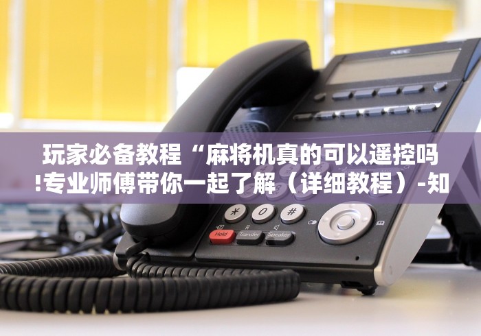 玩家必备教程“麻将机真的可以遥控吗!专业师傅带你一起了解（详细教程）-知乎