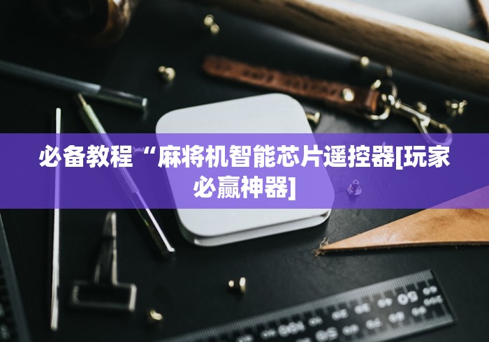 必备教程“麻将机智能芯片遥控器[玩家必赢神器]