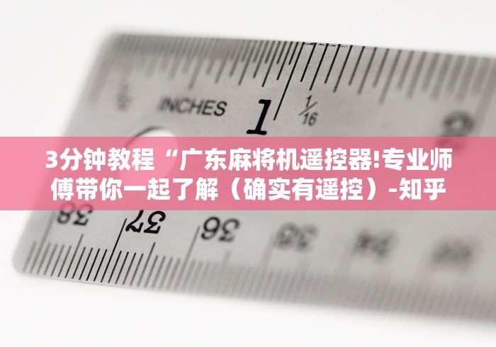 3分钟教程“广东麻将机遥控器!专业师傅带你一起了解(确实有遥控)-知乎 3分钟教程“广东麻将机遥控器!专业师傅带你一起了解(确实有遥控)-知乎