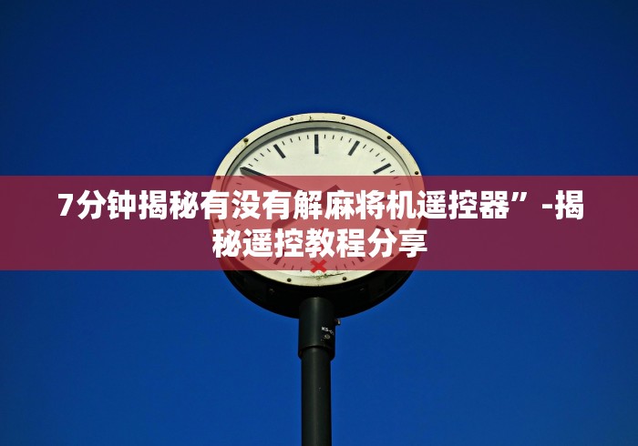 7分钟揭秘有没有解麻将机遥控器”-揭秘遥控教程分享