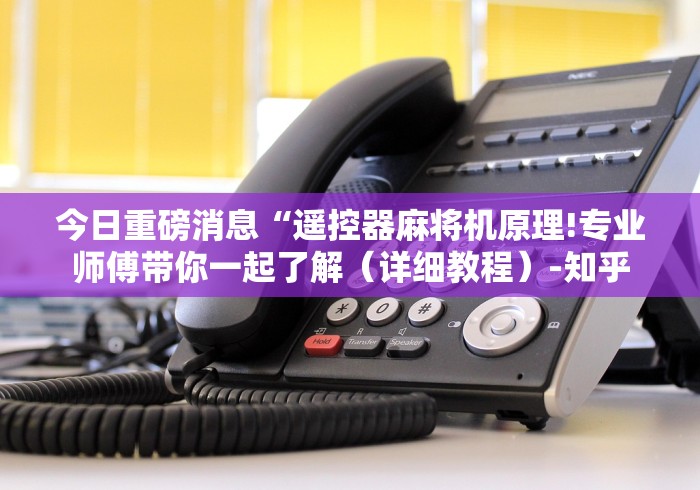 今日重磅消息“遥控器麻将机原理!专业师傅带你一起了解（详细教程）-知乎