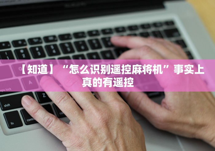 【知道】“怎么识别遥控麻将机”事实上真的有遥控 【知道】“怎么识别遥控麻将机”事实上真的有遥控