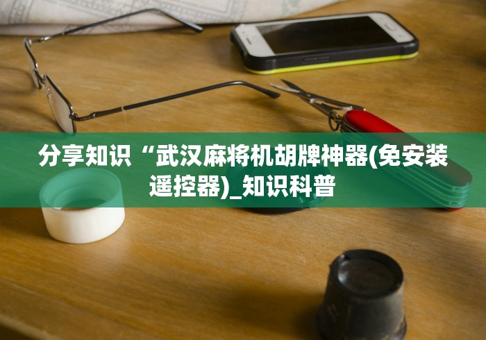分享知识“武汉麻将机胡牌神器(免安装遥控器)_知识科普 分享知识“武汉麻将机胡牌神器(免安装遥控器)_知识科普