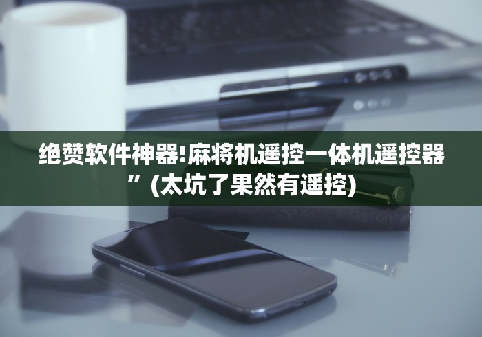 绝赞软件神器!麻将机遥控一体机遥控器”(太坑了果然有遥控) 绝赞软件神器!麻将机遥控一体机遥控器”(太坑了果然有遥控)