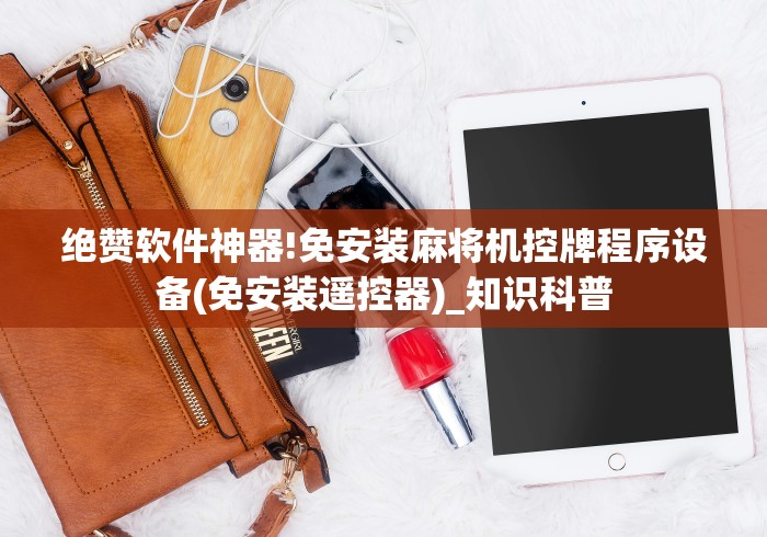 绝赞软件神器!免安装麻将机控牌程序设备(免安装遥控器)_知识科普 绝赞软件神器!免安装麻将机控牌程序设备(免安装遥控器)_知识科普