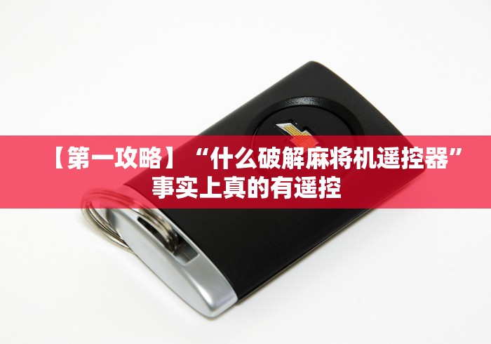 【第一攻略】“什么破解麻将机遥控器”事实上真的有遥控