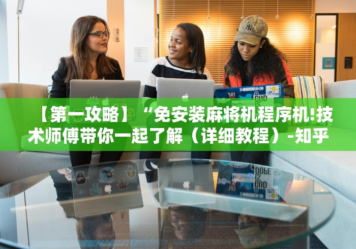 【第一攻略】“免安装麻将机程序机!技术师傅带你一起了解（详细教程）-知乎