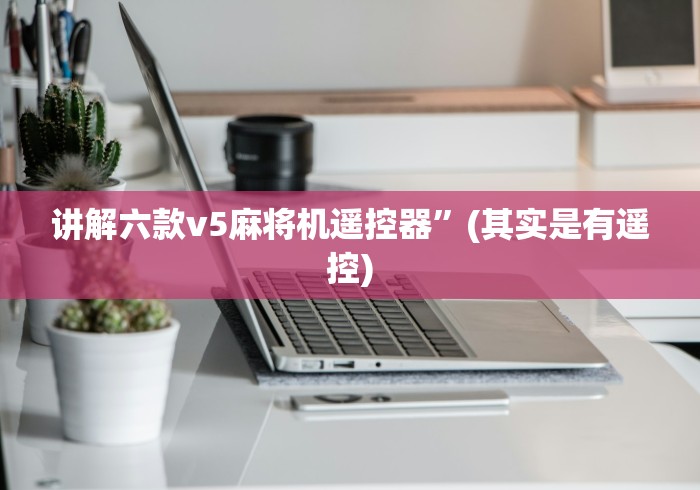 讲解六款v5麻将机遥控器”(其实是有遥控) 讲解六款v5麻将机遥控器”(其实是有遥控)