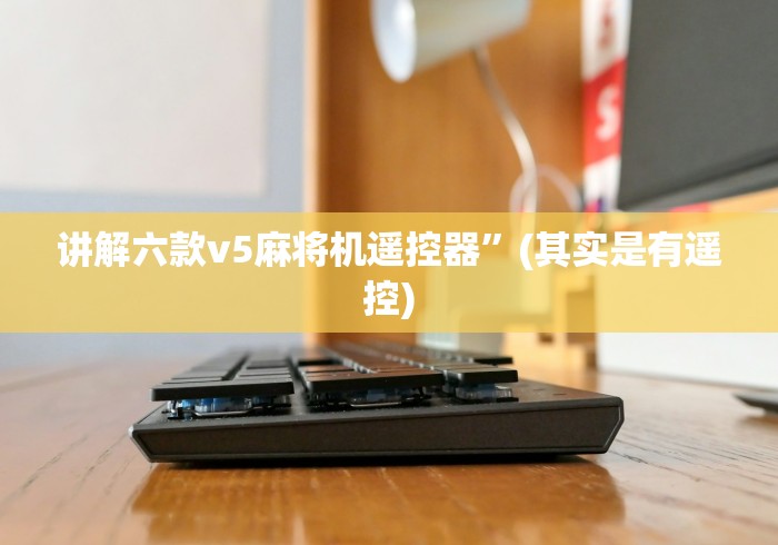 讲解六款v5麻将机遥控器”(其实是有遥控) 讲解六款v5麻将机遥控器”(其实是有遥控)