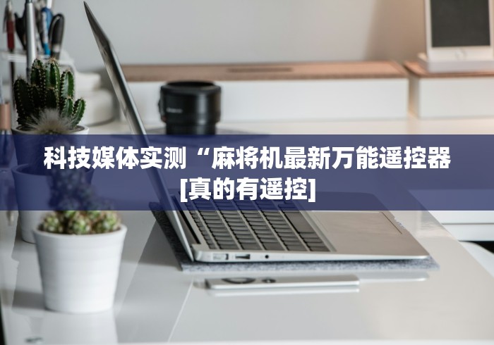 科技媒体实测“麻将机最新万能遥控器[真的有遥控]