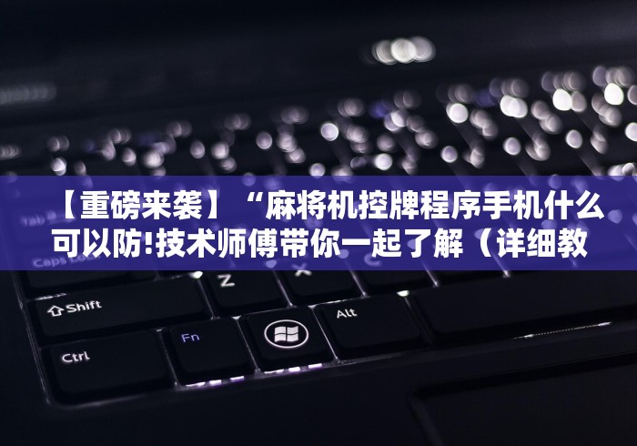 【重磅来袭】“麻将机控牌程序手机什么可以防!技术师傅带你一起了解（详细教程）-知乎