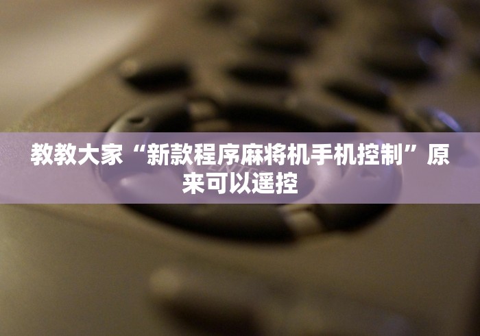 教教大家“新款程序麻将机手机控制”原来可以遥控 教教大家“新款程序麻将机手机控制”原来可以遥控