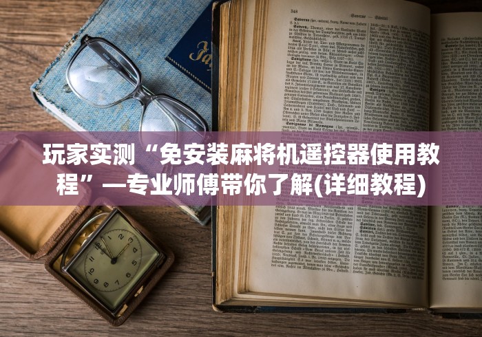 玩家实测“免安装麻将机遥控器使用教程”—专业师傅带你了解(详细教程)