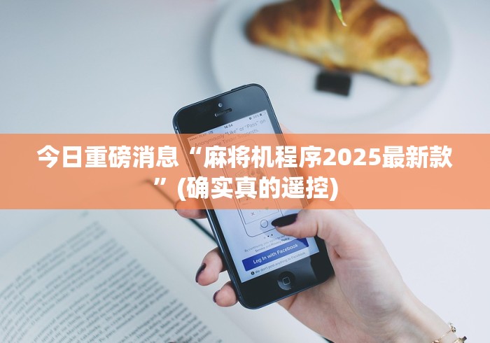 今日重磅消息“麻将机程序2025最新款”(确实真的遥控)