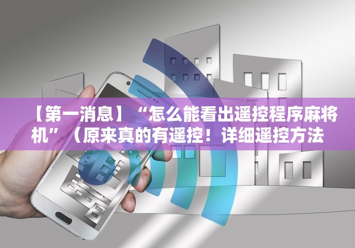 【第一消息】“怎么能看出遥控程序麻将机”（原来真的有遥控！详细遥控方法）知乎