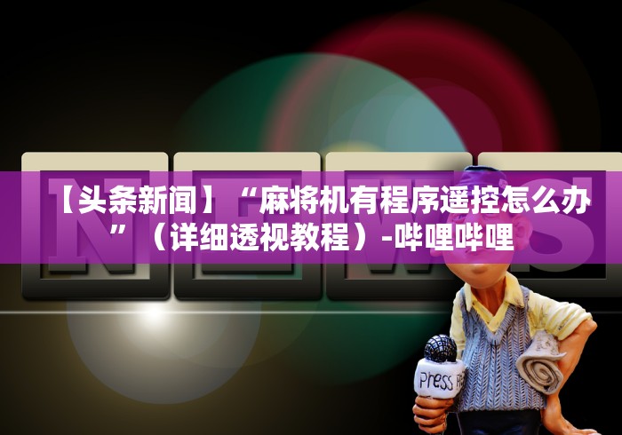 【头条新闻】“麻将机有程序遥控怎么办”（详细透视教程）-哔哩哔哩