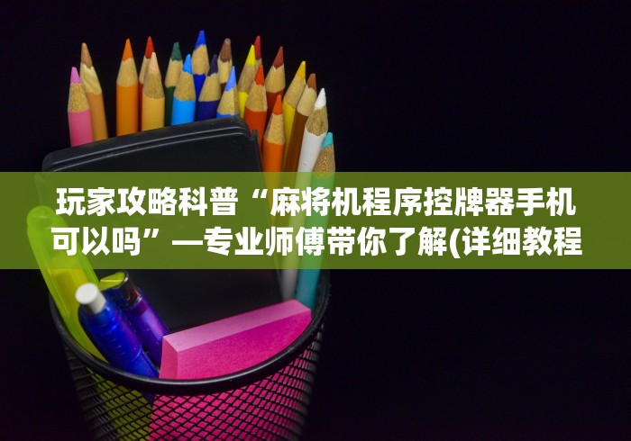 玩家攻略科普“麻将机程序控牌器手机可以吗”—专业师傅带你了解(详细教程)