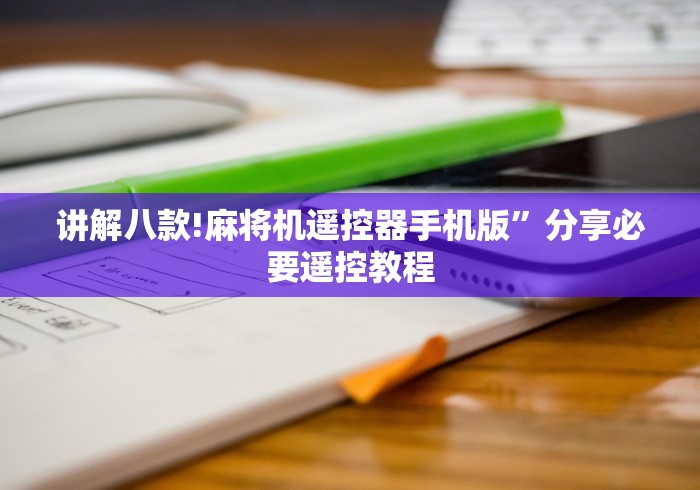 讲解八款!麻将机遥控器手机版”分享必要遥控教程 讲解八款!麻将机遥控器手机版”分享必要遥控教程