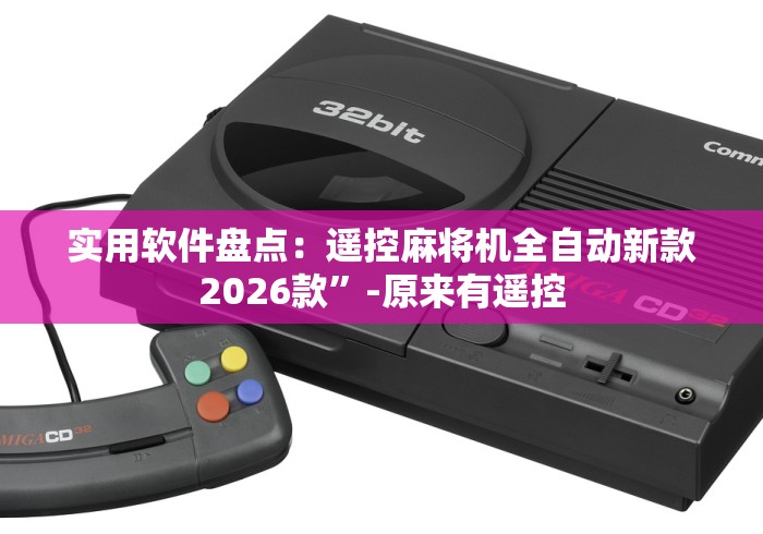 实用软件盘点:遥控麻将机全自动新款2026款”-原来有遥控 实用软件盘点:遥控麻将机全自动新款2026款”-原来有遥控