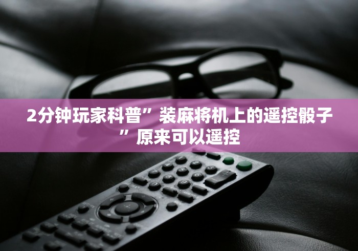 2分钟玩家科普”装麻将机上的遥控骰子”原来可以遥控