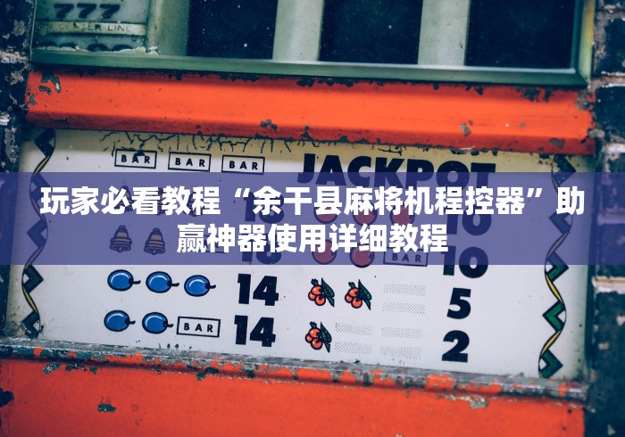 玩家必看教程“余干县麻将机程控器”助赢神器使用详细教程
