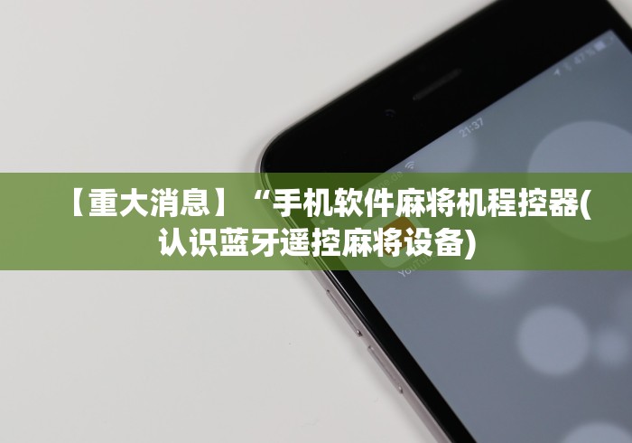 【重大消息】“手机软件麻将机程控器(认识蓝牙遥控麻将设备) 【重大消息】“手机软件麻将机程控器(认识蓝牙遥控麻将设备)