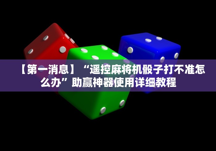 【第一消息】“遥控麻将机骰子打不准怎么办”助赢神器使用详细教程