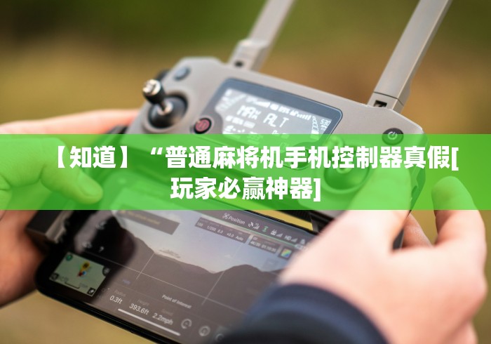 【知道】“普通麻将机手机控制器真假[玩家必赢神器]