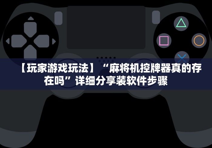 【玩家游戏玩法】“麻将机控牌器真的存在吗”详细分享装软件步骤