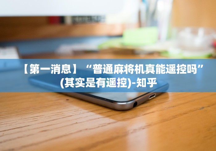 【第一消息】“普通麻将机真能遥控吗”(其实是有遥控)-知乎 【第一消息】“普通麻将机真能遥控吗”(其实是有遥控)-知乎