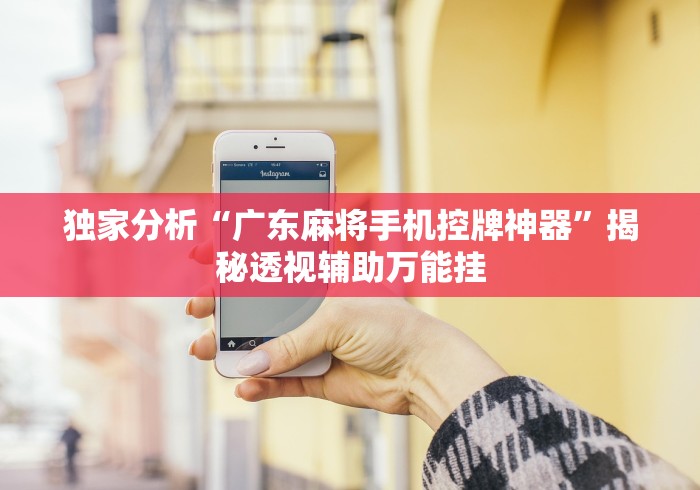 独家分析“广东麻将手机控牌神器”揭秘透视辅助万能挂