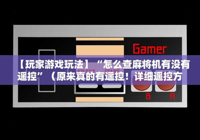 【玩家游戏玩法】“怎么查麻将机有没有遥控”（原来真的有遥控！详细遥控方法）知乎