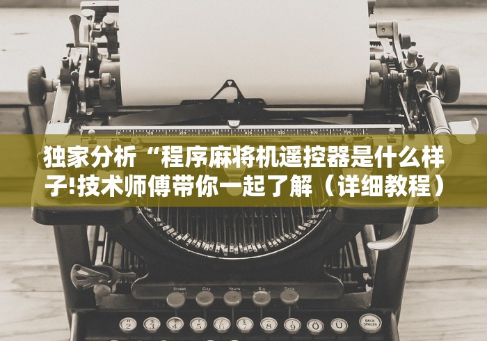 独家分析“程序麻将机遥控器是什么样子!技术师傅带你一起了解（详细教程）-知乎