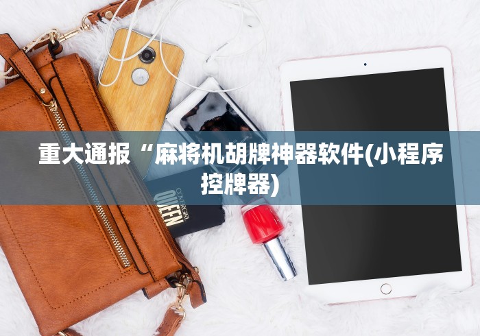 重大通报“麻将机胡牌神器软件(小程序控牌器)