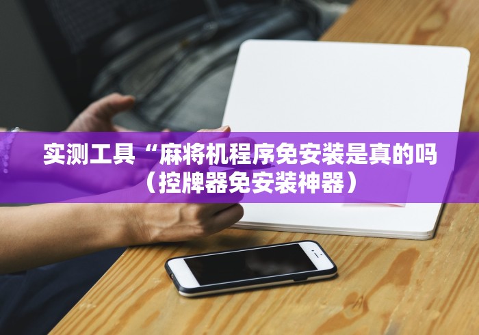 实测工具“麻将机程序免安装是真的吗(控牌器免安装神器) 实测工具“麻将机程序免安装是真的吗(控牌器免安装神器)