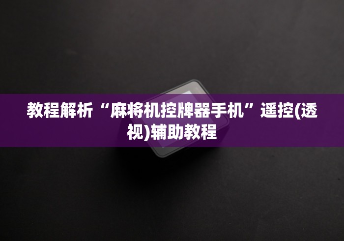 教程解析“麻将机控牌器手机”遥控(透视)辅助教程