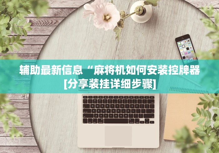 辅助最新信息“麻将机如何安装控牌器[分享装挂详细步骤]