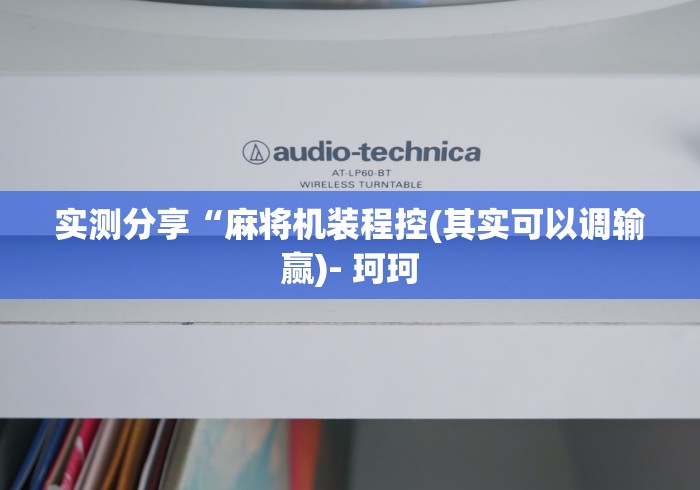 实测分享“麻将机装程控(其实可以调输赢)- 珂珂