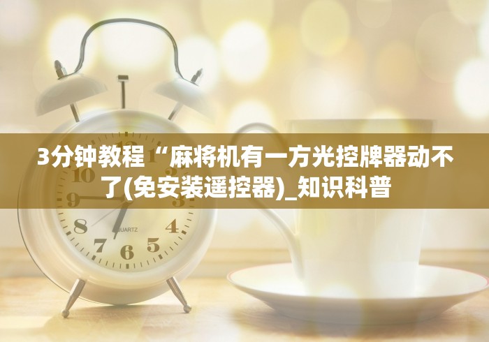 3分钟教程“麻将机有一方光控牌器动不了(免安装遥控器)_知识科普